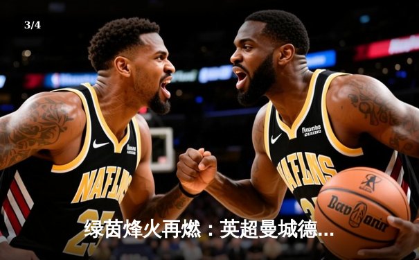 绿茵烽火再燃：英超曼城德比上演进球大战，哈兰德双响助蓝月亮3-1力克曼联 - 3