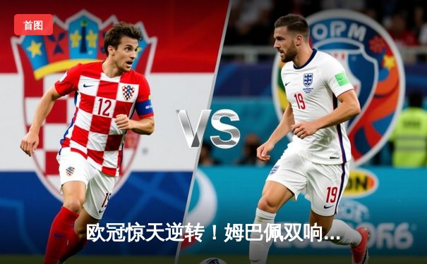 欧冠惊天逆转！姆巴佩双响难救主 多特蒙德4-3巴黎挺进决赛