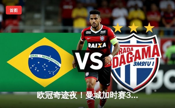 欧冠奇迹夜！曼城加时赛3-2逆转拜仁，哈兰德双响导演绝地反击