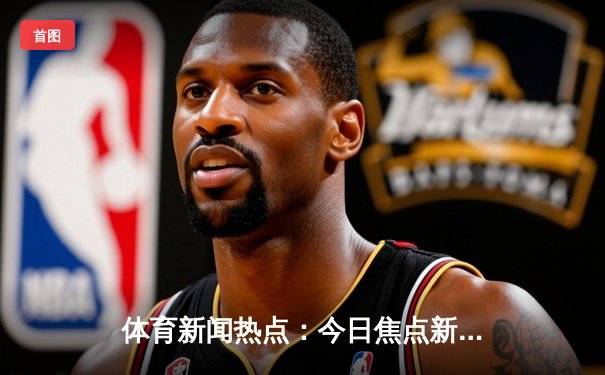 体育新闻热点：今日焦点新闻