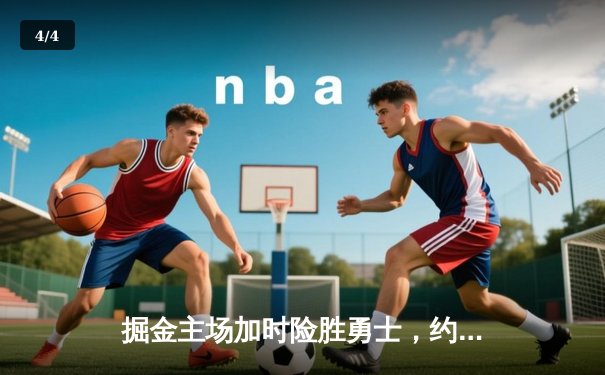 掘金主场加时险胜勇士，约基奇三双力压库里40分神迹 - 4