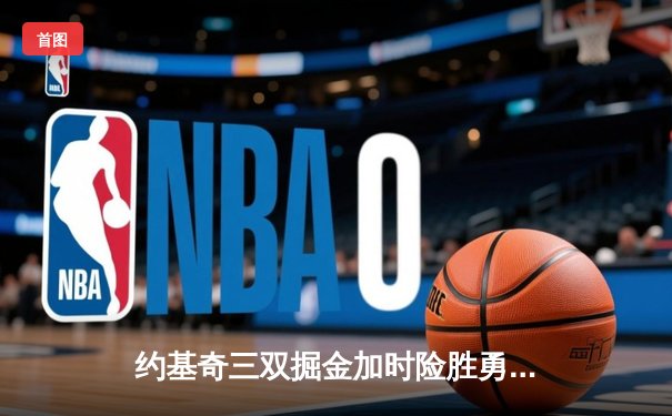 约基奇三双掘金加时险胜勇士，库里空砍38分末节独木难支