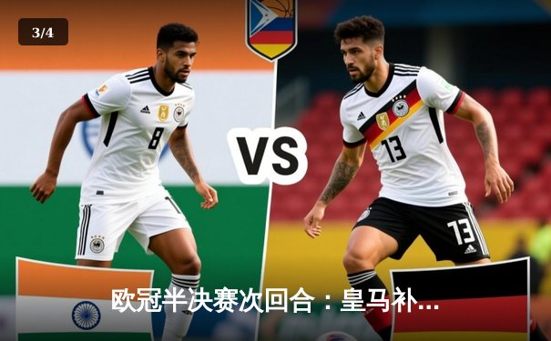 欧冠半决赛次回合：皇马补时绝平逆转晋级 贝林厄姆关键助攻引爆全场 - 3