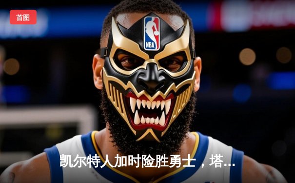 凯尔特人加时险胜勇士，塔图姆狂砍44分引领逆转