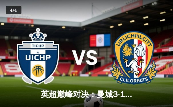 英超巅峰对决：曼城3-1逆转曼联，哈兰德双响锁定胜局 - 4