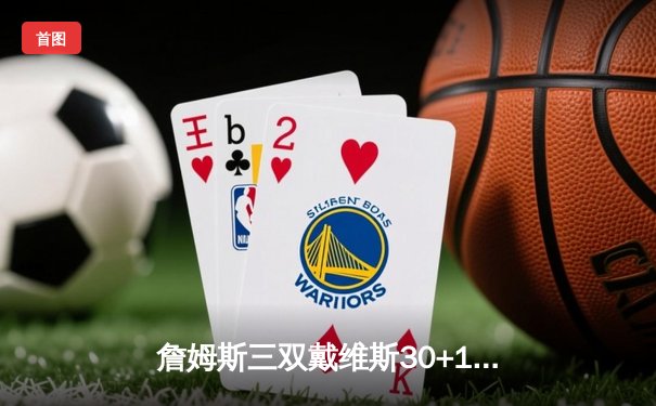 詹姆斯三双戴维斯30+15，湖人加时险胜勇士迎三连胜