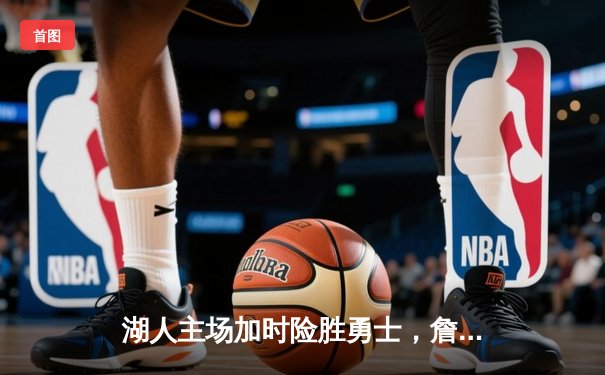 湖人主场加时险胜勇士，詹姆斯三双成关键先生