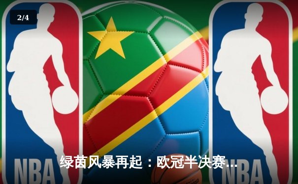 绿茵风暴再起：欧冠半决赛上演进球盛宴，皇马3-2绝杀拜仁挺进决赛 - 2