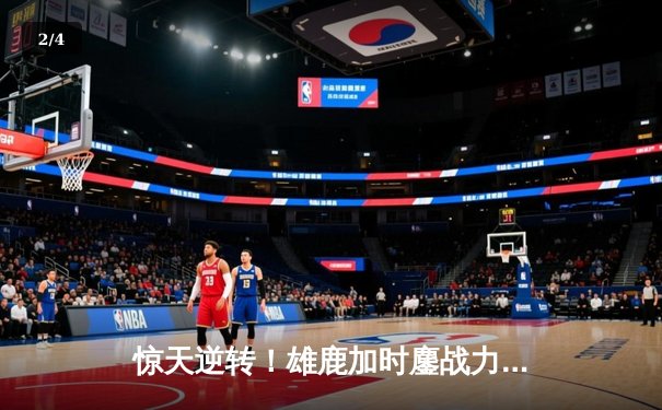 惊天逆转！雄鹿加时鏖战力克凯尔特人，字母哥狂砍44分主宰比赛 - 2