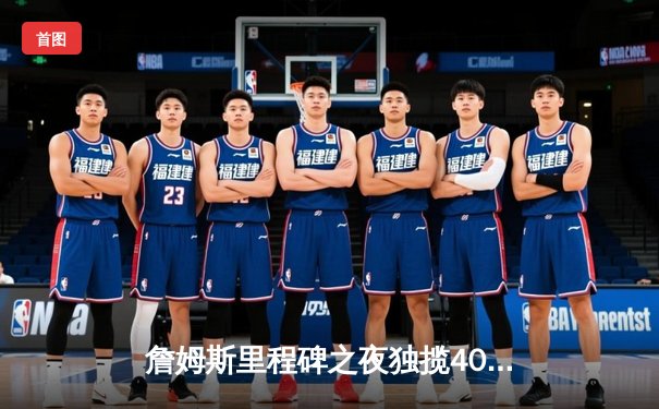 詹姆斯里程碑之夜独揽40分，湖人加时险胜勇士迎三连胜