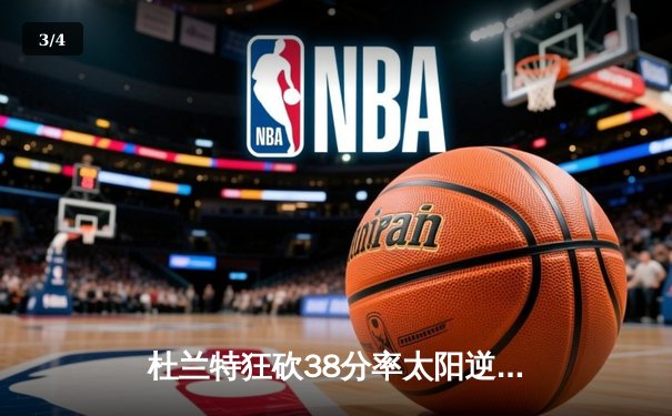 杜兰特狂砍38分率太阳逆转湖人，布克关键三分锁定胜局 - 3