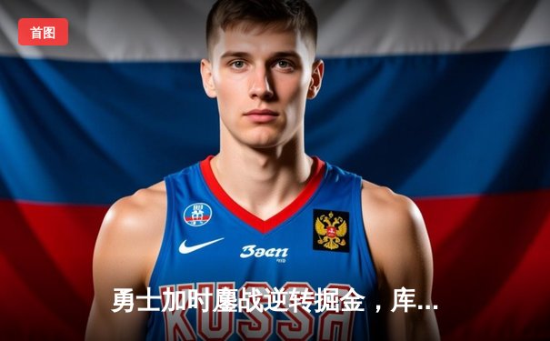 勇士加时鏖战逆转掘金，库里38分创里程碑