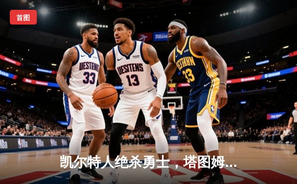 凯尔特人绝杀勇士，塔图姆44分创赛季新高