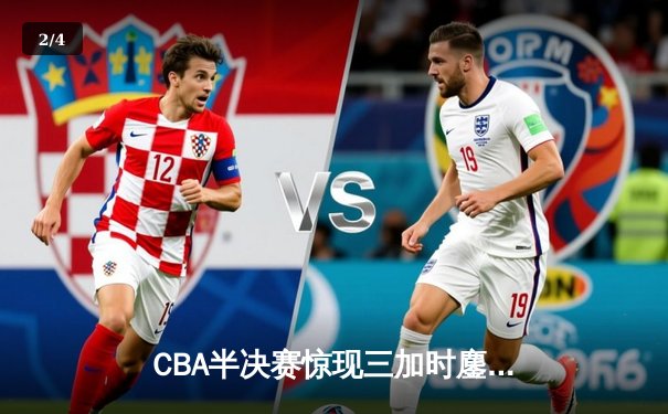 CBA半决赛惊现三加时鏖战，辽宁本钢险胜广东宏远总分2-1领先 - 2