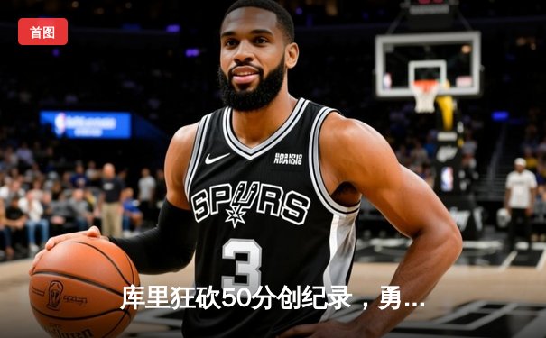 库里狂砍50分创纪录，勇士加时险胜国王取开门红