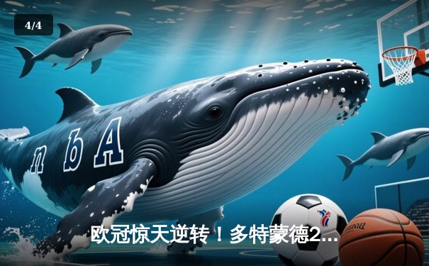 欧冠惊天逆转！多特蒙德2-1力克巴黎，胡梅尔斯制胜球锁定决赛席位 - 4