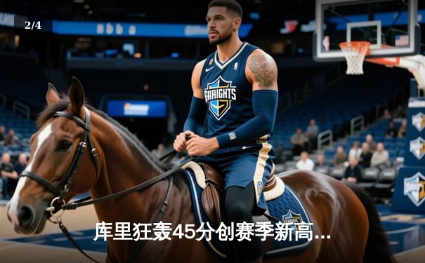 库里狂轰45分创赛季新高，勇士加时险胜凯尔特人迎五连胜 - 2