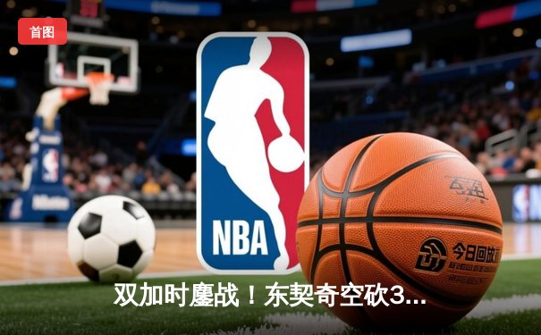 双加时鏖战！东契奇空砍35+三双，独行侠惜败骑士遭遇三连败