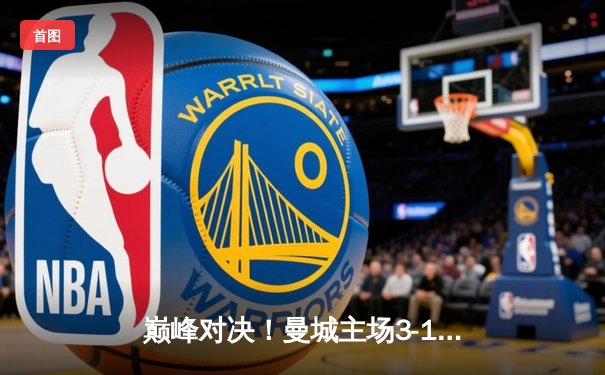 巅峰对决！曼城主场3-1逆转曼联，哈兰德双响锁定胜局