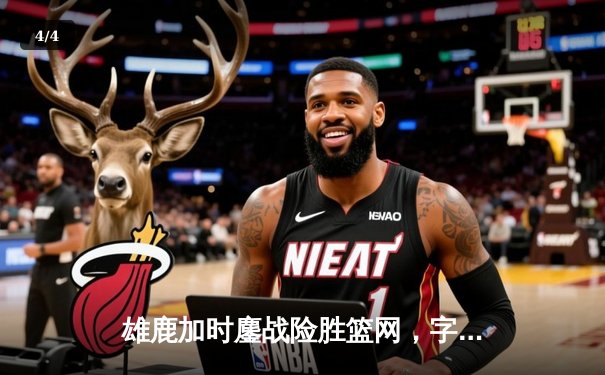 雄鹿加时鏖战险胜篮网，字母哥44分准三双主宰关键时刻 - 4