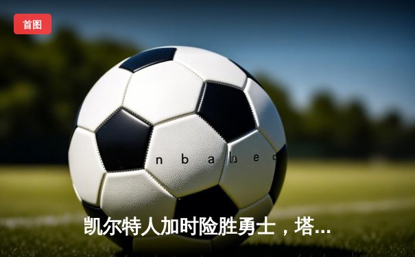 凯尔特人加时险胜勇士，塔图姆44分创纪录，库里空砍29分