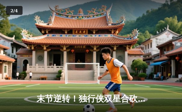 末节逆转！独行侠双星合砍60分力克凯尔特人，东契奇三双锁定胜局 - 2