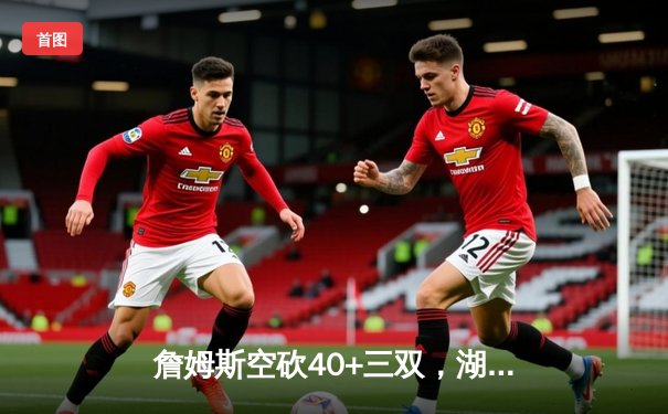 詹姆斯空砍40+三双，湖人加时惜败凯尔特人，塔图姆36分率队守住主场