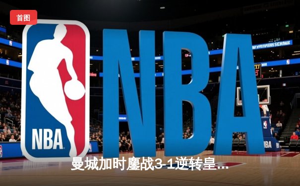 曼城加时鏖战3-1逆转皇马 德布劳内传射建功率队挺进欧冠决赛