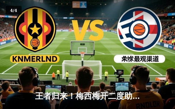 王者归来！梅西梅开二度助迈阿密国际4-2逆转奥兰多城，豪取联赛五连胜 - 4