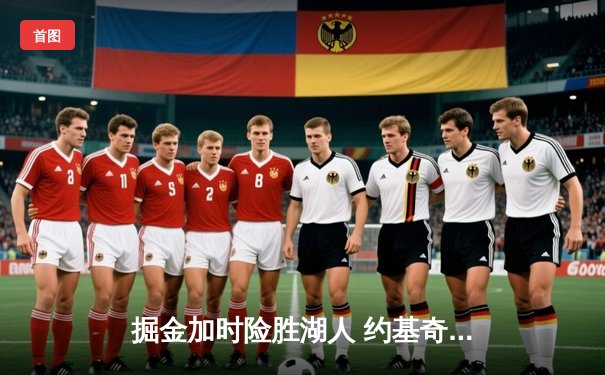 掘金加时险胜湖人 约基奇三双力压詹姆斯浓眉空砍