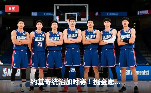 约基奇统治加时赛！掘金鏖战力克森林狼，卫冕冠军拒绝逆转