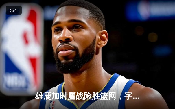 雄鹿加时鏖战险胜篮网，字母哥44分14篮板制霸内线 - 3