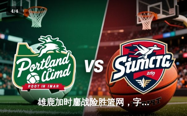 雄鹿加时鏖战险胜篮网，字母哥44分14篮板制霸内线 - 4