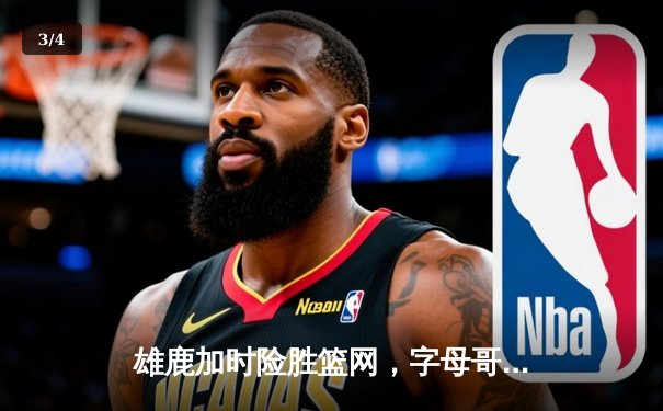 雄鹿加时险胜篮网，字母哥44分主宰关键时刻 - 3