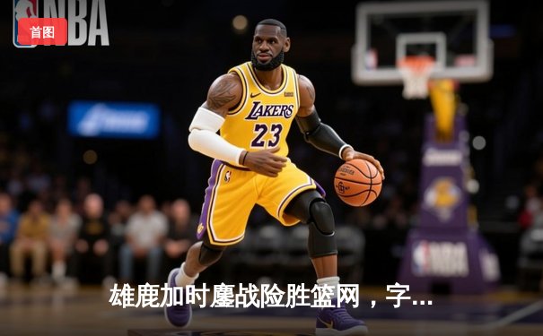 雄鹿加时鏖战险胜篮网，字母哥44分14篮板制霸内线