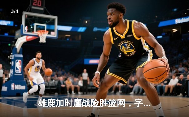 雄鹿加时鏖战险胜篮网，字母哥44分主宰关键时刻 - 3