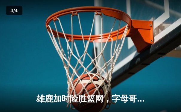 雄鹿加时险胜篮网，字母哥44分14篮板制霸内线，杜兰特空砍32分 - 4