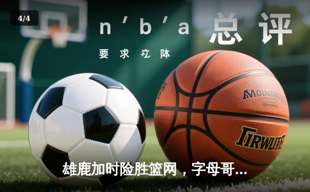 雄鹿加时险胜篮网，字母哥44分14篮板制霸内线，杜兰特空砍32分 - 4