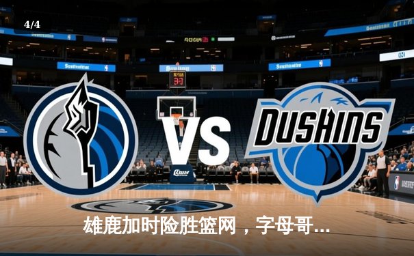 雄鹿加时险胜篮网，字母哥44分14篮板制霸内线，利拉德关键三分锁定胜局 - 4