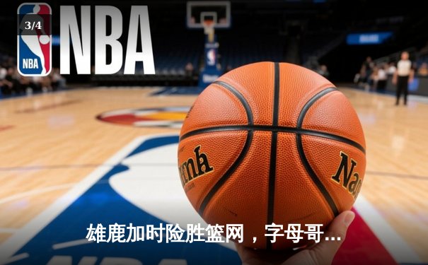 雄鹿加时险胜篮网，字母哥44分14篮板制霸内线，利拉德关键三分锁定胜局 - 3
