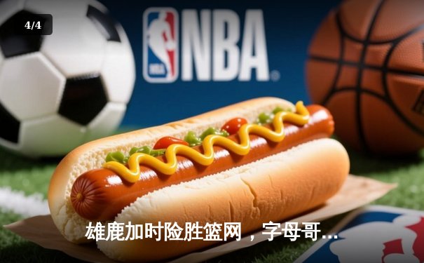 雄鹿加时险胜篮网，字母哥44分14篮板制霸内线，利拉德关键三分锁定胜局 - 4