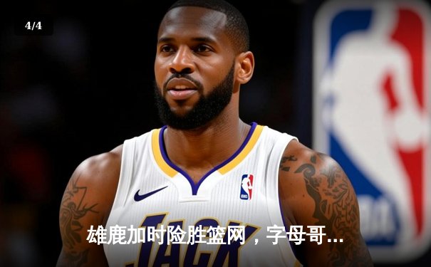 雄鹿加时险胜篮网，字母哥44分14篮板制霸内线，杜兰特空砍32分 - 4