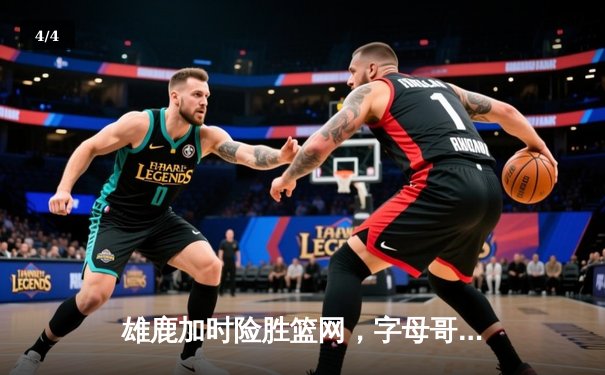 雄鹿加时险胜篮网，字母哥44分14篮板制霸内线，杜兰特空砍32分 - 4