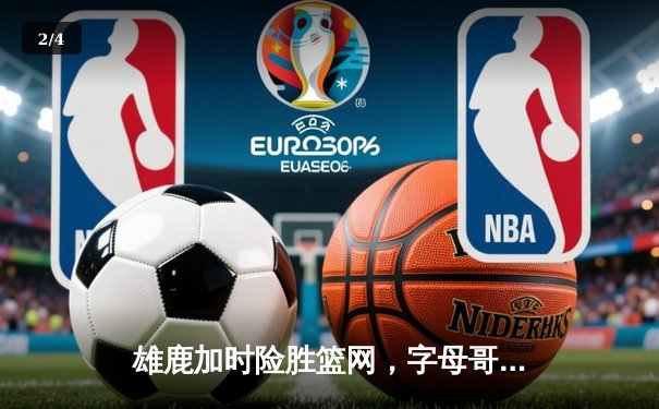雄鹿加时险胜篮网，字母哥44分14篮板制霸内线，利拉德关键三分锁定胜局 - 2