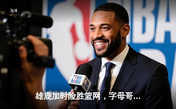 雄鹿加时险胜篮网，字母哥44分14篮板制霸内线，利拉德关键三分锁定胜局 - 3