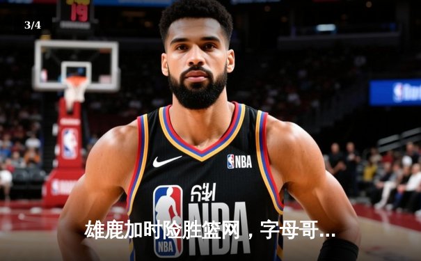 雄鹿加时险胜篮网，字母哥44分14篮板制霸内线，杜兰特空砍32分 - 3