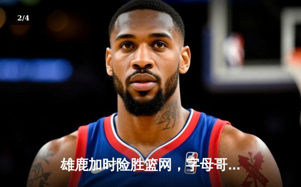 雄鹿加时险胜篮网，字母哥44分14篮板制霸内线，杜兰特空砍32分 - 2